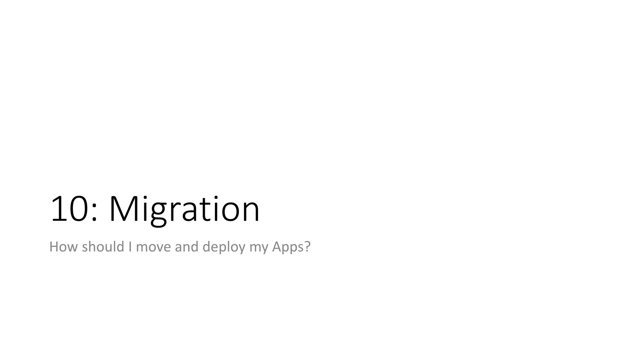 10: Migration
How should I move and deploy my Apps?
 