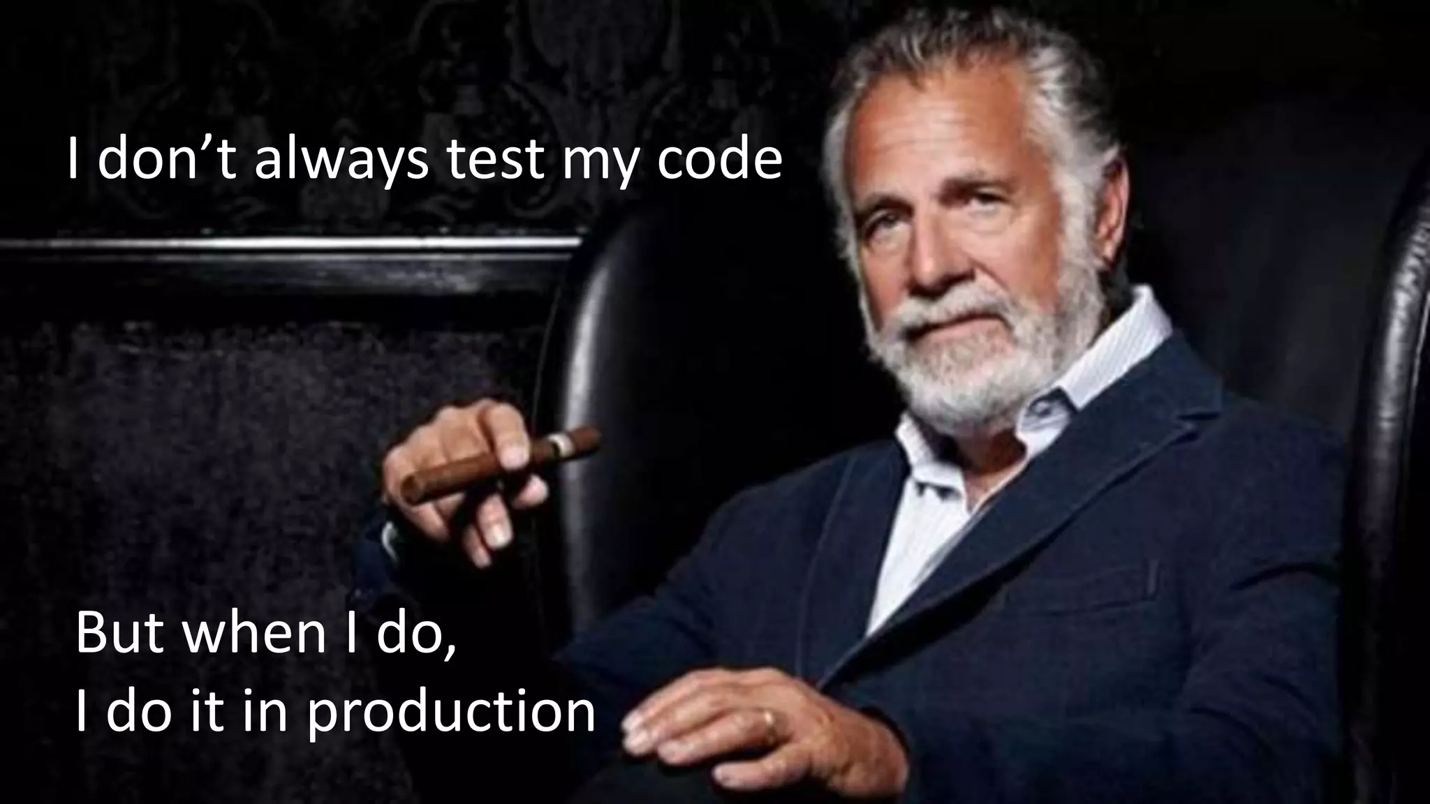 I don’t always test my code
But when I do,
I do it in production
 