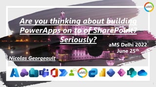 1
aMS Delhi 2022
June 25th
Are you thinking about building
PowerApps on to of SharePoint?
Seriously?
Nicolas Georgeault
 