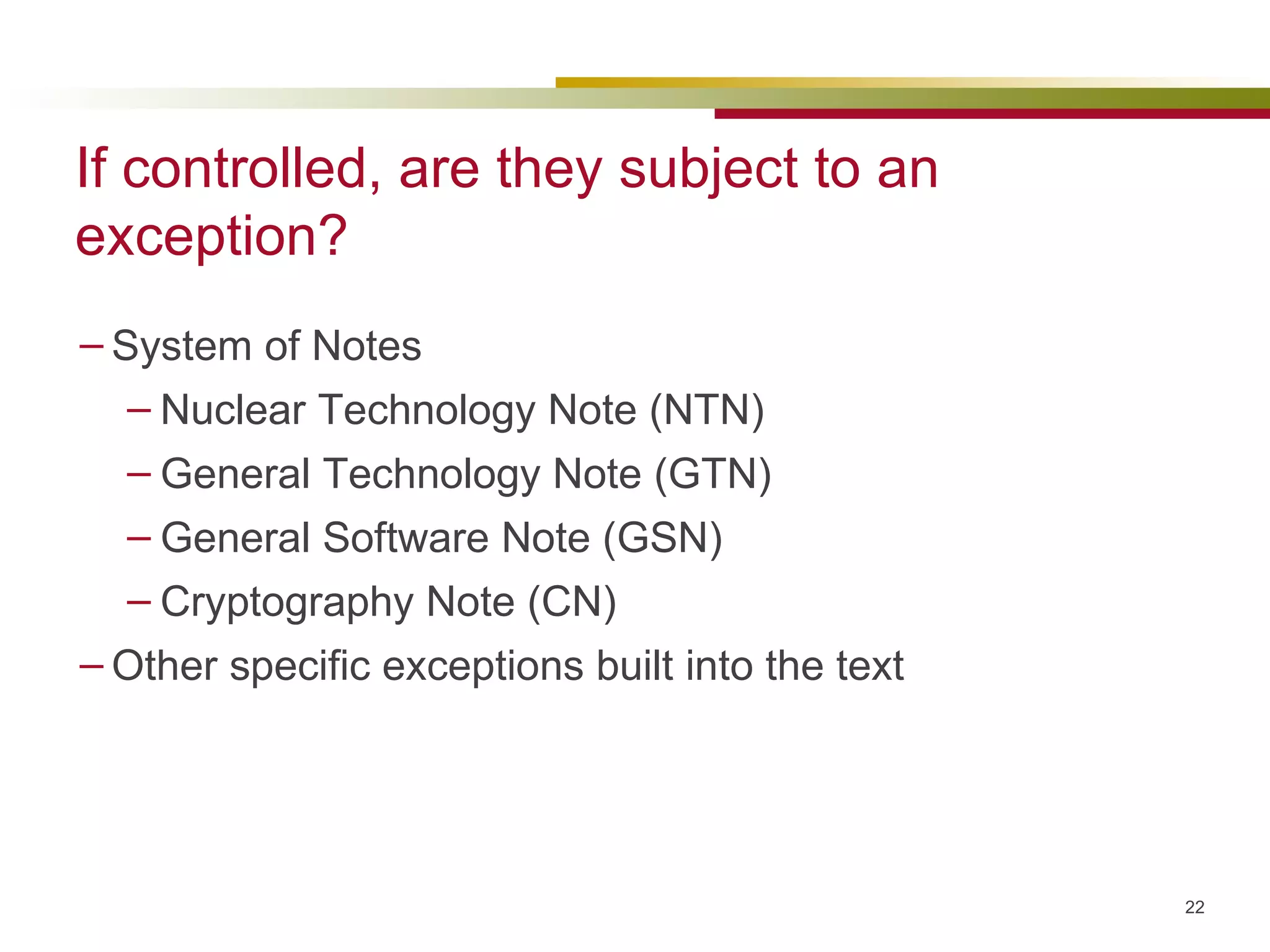 If controlled, are they subject to an exception? System of Notes Nuclear Technology Note (NTN) General Technology Note (GTN) General Software Note (GSN) Cryptography Note (CN) Other specific exceptions built into the text 