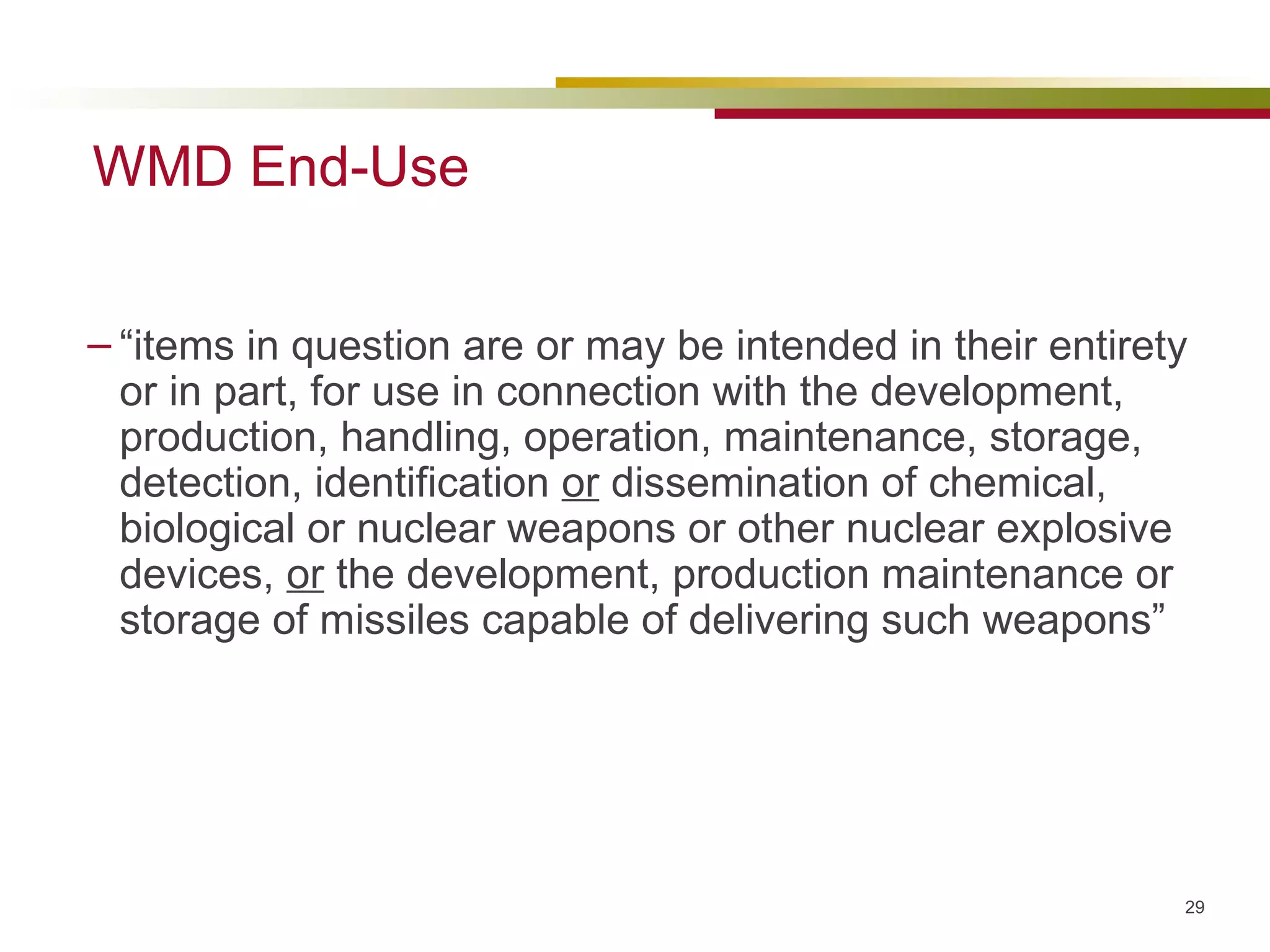 WMD End-Use “items in question are or may be intended in their entirety or in part, for use in connection with the development, production, handling, operation, maintenance, storage, detection, identification  or  dissemination of chemical, biological or nuclear weapons or other nuclear explosive devices,  or  the development, production maintenance or storage of missiles capable of delivering such weapons” 