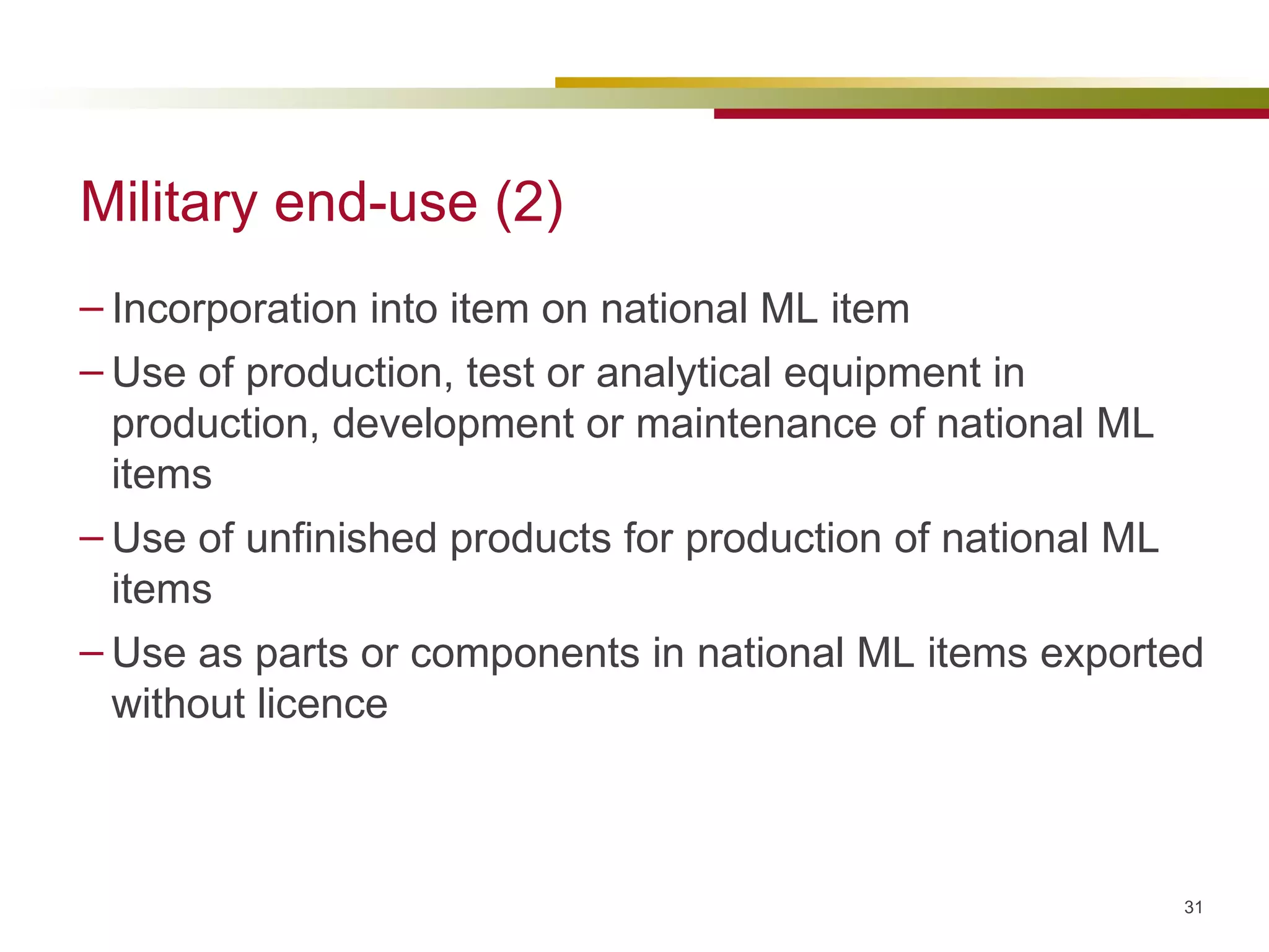 Military end-use (2) Incorporation into item on national ML item  Use of production, test or analytical equipment in production, development or maintenance of national ML items Use of unfinished products for production of national ML items Use as parts or components in national ML items exported without licence  