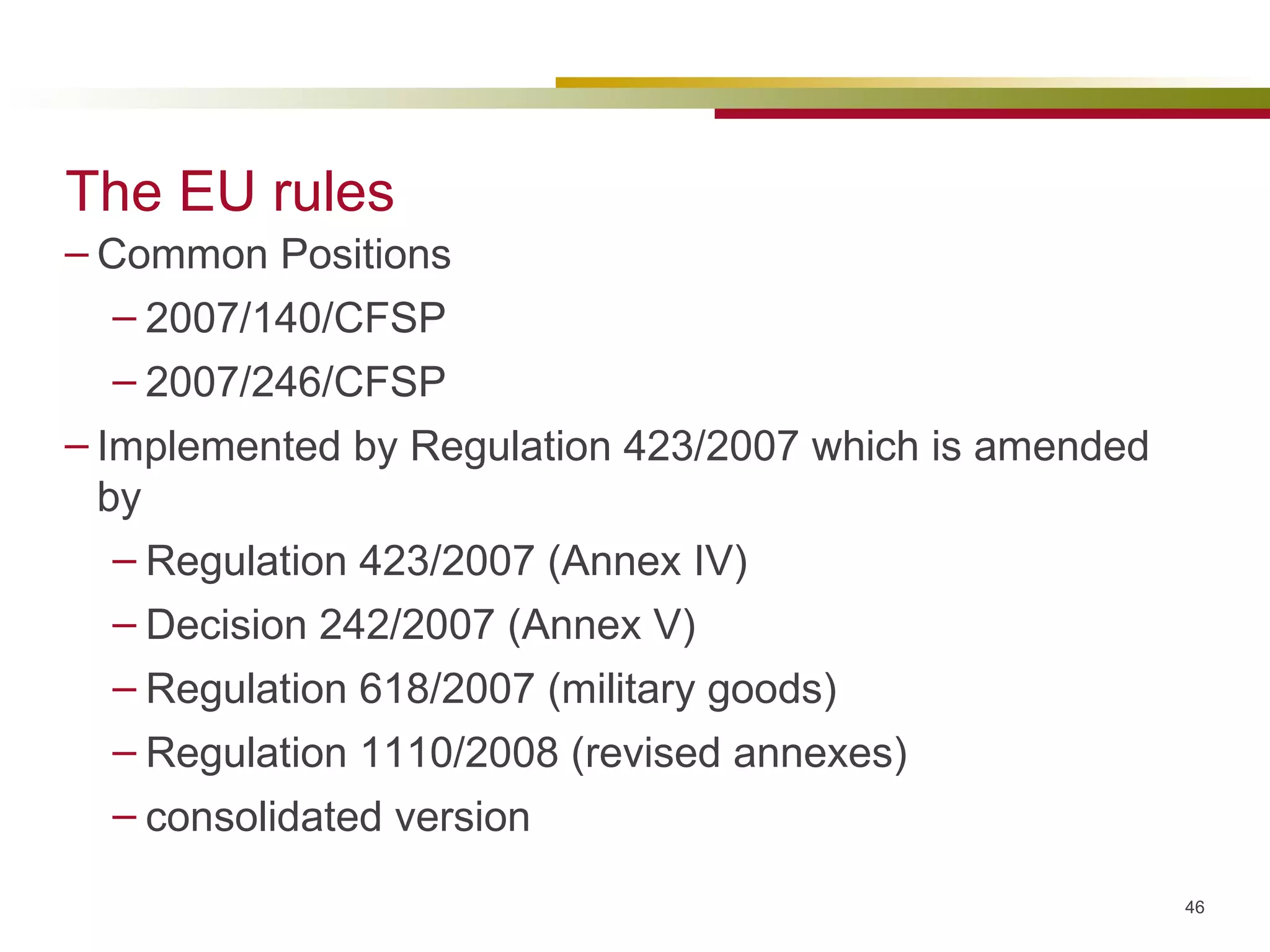 The EU rules Common Positions 2007/140/CFSP 2007/246/CFSP Implemented by Regulation 423/2007 which is amended by Regulation 423/2007 (Annex IV) Decision 242/2007 (Annex V) Regulation 618/2007 (military goods) Regulation 1110/2008 (revised annexes) consolidated version 