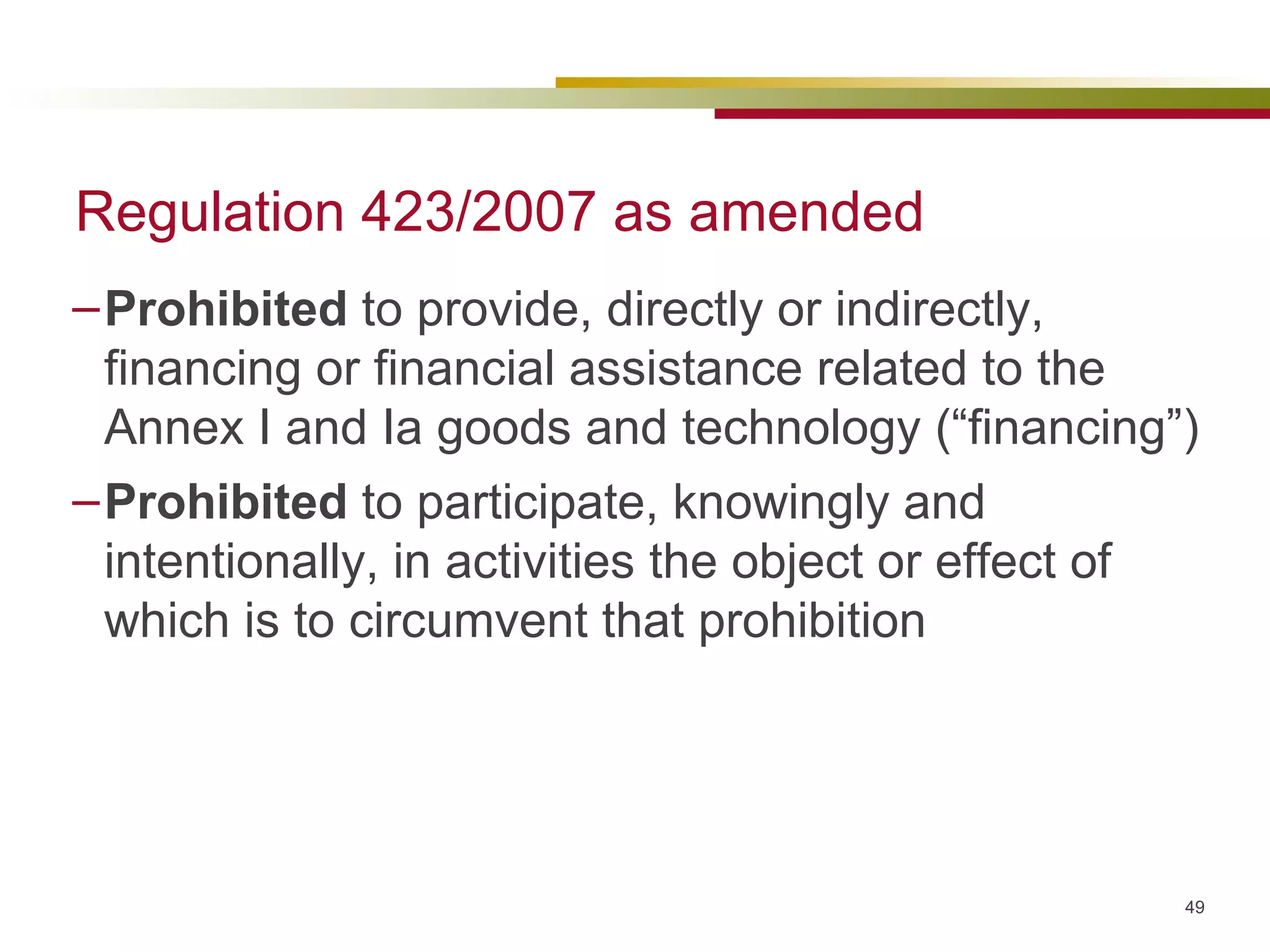 Regulation 423/2007 as amended Prohibited  to provide, directly or indirectly, financing or financial assistance related to the Annex I and Ia goods and technology (“financing”)  Prohibited  to participate, knowingly and intentionally, in activities the object or effect of which is to circumvent that prohibition 