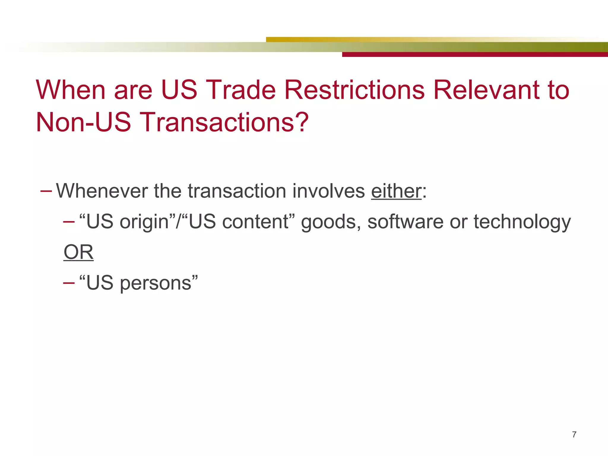 When are US Trade Restrictions Relevant to Non-US Transactions? Whenever the transaction involves  either : “ US origin”/“US content” goods, software or technology OR “ US persons”  