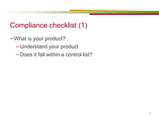 Compliance checklist (1) What is your product? Understand your product Does it fall within a control list? 