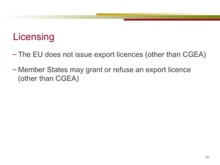 Licensing The EU does not issue export licences (other than CGEA) Member States may grant or refuse an export licence (other than CGEA) 