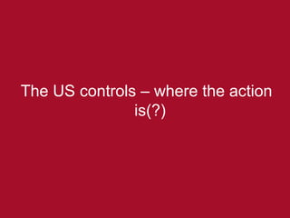 The US controls – where the action is(?) 