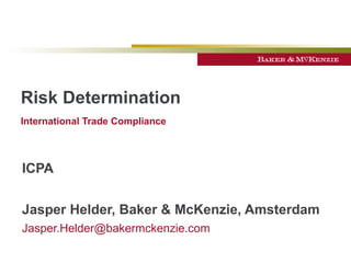 Risk Determination International Trade Compliance   ICPA Jasper Helder, Baker & McKenzie, Amsterdam [email_address] 