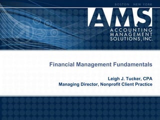 Financial Management Fundamentals

                        Leigh J. Tucker, CPA
  Managing Director, Nonprofit Client Practice
 