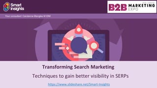 1
Transforming Search Marketing
https://www.slideshare.net/Smart-Insights
Your consultant: Carolanne Mangles M IDM
Techniques to gain better visibility in SERPs
 