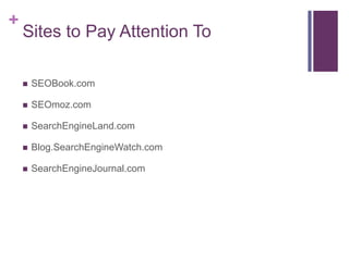 Sites to Pay Attention ToSEOBook.comSEOmoz.comSearchEngineLand.comBlog.SearchEngineWatch.comSearchEngineJournal.com