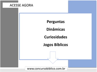 ACESSE AGORA
www.concursobiblico.com.br
Perguntas
Dinâmicas
Curiosidades
Jogos Bíblicos
 