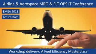 Airline & Aerospace MRO & FLT OPS IT Conference
Workshop delivery: A Fuel Efficiency Masterclass
Amsterdam
EMEA 2018
 