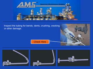 Inspect the tubing for bends, dents, crushing, cracking
or other damage.




                             Check Here
 