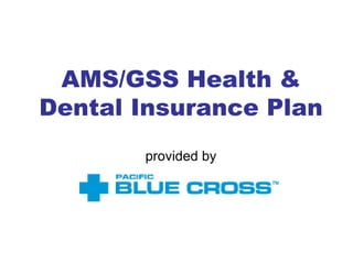 AMS/GSS Health &
Dental Insurance Plan
       provided by
 
