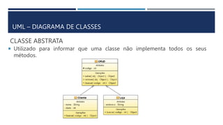 CLASSE ABSTRATA
 Utilizado para informar que uma classe não implementa todos os seus
métodos.
UML – DIAGRAMA DE CLASSES
 