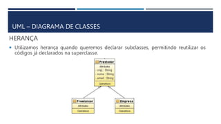 HERANÇA
 Utilizamos herança quando queremos declarar subclasses, permitindo reutilizar os
códigos já declarados na superclasse.
UML – DIAGRAMA DE CLASSES
 