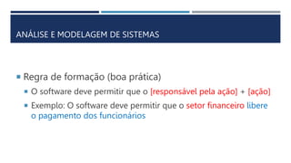  Regra de formação (boa prática)
 O software deve permitir que o [responsável pela ação] + [ação]
 Exemplo: O software deve permitir que o setor financeiro libere
o pagamento dos funcionários
ANÁLISE E MODELAGEM DE SISTEMAS
 