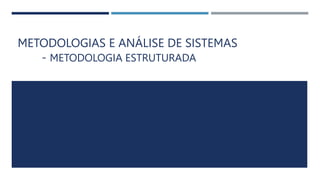 METODOLOGIAS E ANÁLISE DE SISTEMAS
- METODOLOGIA ESTRUTURADA
 