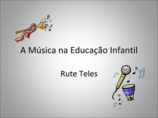A Música na Educação Infantil Rute Teles 