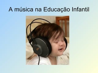 A música na Educação Infantil
 