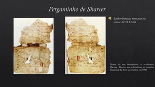 Nome do seu descobridor, o académico
Harvey Sharrer, que o localizou no Arquivo
Nacional da Torre do Tombo em 1990.
Senhor fremosa, nom poss’eu
osmar de D. Dinis
 
