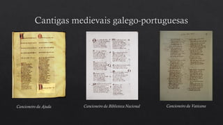 Cancioneiro da Ajuda Cancioneiro da Biblioteca Nacional Cancioneiro da Vaticana
 
