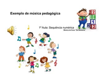 Exemplo de música pedagógica
1º Aula: Sequência numérica
Música da Xuxa “Os Números”
 