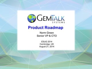 Product Roadmap 
Norm Green 
Senior VP & CTO 
ESUG 2014 
Cambridge, UK 
August 21, 2014  