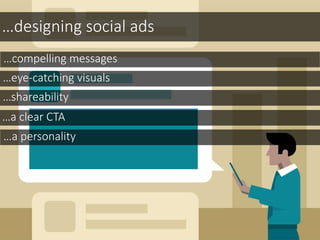 …designing social ads
…compelling messages
…eye-catching visuals
…shareability
…a clear CTA
…a personality
 