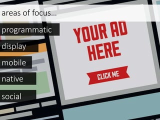 areas of focus…
programmatic
mobile
native
display
social
 