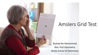 Amslers Grid Test
Rashad Ibn Muhammed
Assi. Prof Optometry
Ahalia School of Optometry
 