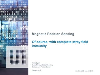 Confidential © ams AG 2015
Magnetic Position Sensing
Of course, with complete stray field
immunity
February 2015
Heinz Oyrer
Senior Manager Global Marketing
Business Line Position Sensors
 