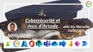 #aMSMarseille 1
aMS Aix Marseille
24/06/2021
Cybersécurité et
Jeux d’Arcade
Sylvain CORTES
 