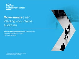 Governance | een 
inleiding voor interne 
auditoren 
Antwerp Management School | Masterclass 
internal auditing 2014 - 2015 
Prof. Ben Broeckx 
1 
 