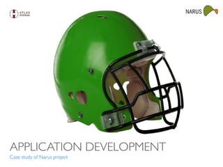 APPLICATION DEVELOPMENT
Case study of Narus project
 