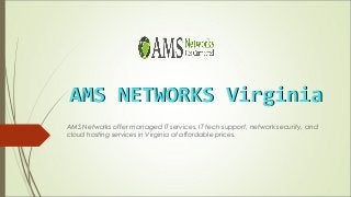 AMS NETWORKS VirginiaAMS NETWORKS Virginia
AMS Networks offer managed IT services, IT tech support, network security, and
cloud hosting services in Virginia at affordable prices.
 
