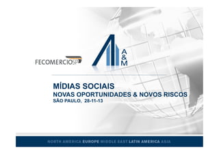 MÍDIAS SOCIAIS
NOVAS OPORTUNIDADES & NOVOS RISCOS
SÃO PAULO, 28-11-13
 