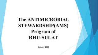 The ANTIMICROBIAL
STEWARDSHIP(AMS)
Program of
RHU-SULAT
October 2022
 