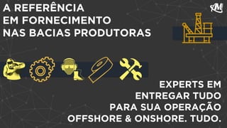 A REFERÊNCIA
EM FORNECIMENTO
NAS BACIAS PRODUTORAS
EXPERTS EM
ENTREGAR TUDO
PARA SUA OPERAÇÃO
OFFSHORE & ONSHORE. TUDO.
 