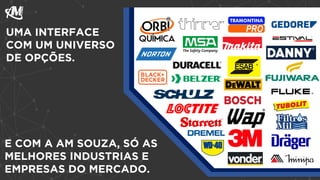 E COM A AM SOUZA, SÓ AS
MELHORES INDUSTRIAS E
EMPRESAS DO MERCADO.
UMA INTERFACE
COM UM UNIVERSO
DE OPÇÕES.
 