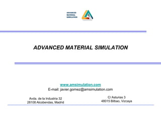 ADVANCED MATERIAL SIMULATION
www.amsimulation.com
E-mail: javier.gomez@amsimulation.com
Avda. de la Industria 32
28108 Alcobendas, Madrid
C/ Asturias 3
48015 Bilbao, Vizcaya
 