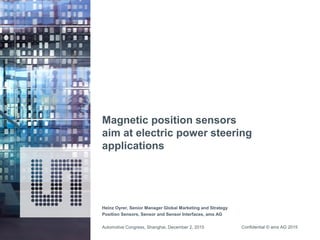 Confidential © ams AG 2015
Magnetic position sensors
aim at electric power steering
applications
Heinz Oyrer, Senior Manager Global Marketing and Strategy
Position Sensors, Sensor and Sensor Interfaces, ams AG
Automotive Congress, Shanghai, December 2, 2015
 