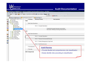 W
C
 ORKGROUP
ONNECTION
                                  Audit Documentation




            Audit Planning
            • Provide flexible but comprehensive risk classification
            • Easily identify risks according to classification
 