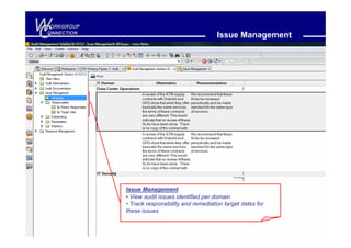 W
C
 ORKGROUP
ONNECTION
                                                Issue Management




            Issue Management
            • View audit issues identified per domain
            • Track responsibility and remediation target dates for
            these issues
 