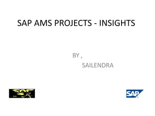 SAP AMS PROJECTS - INSIGHTS

BY ,
SAILENDRA

 