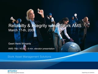 Reliabilty & Integrity within Stork AMS  March 17-th, 2009 Geert Henk Wijnants AMS- R&I / IICorr  - 5 min. elevator presentation 