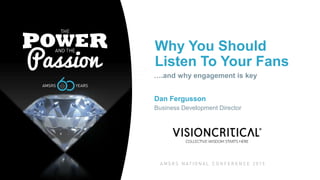 Why You Should
Listen To Your Fans
….and why engagement is key
Dan Fergusson
Business Development Director
 