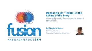 Measuring the “Telling” in the
Selling of the Story
Classifying Instagram Imagery for Internal
Benchmarks
Dr Stephen Dann
Senior Lecturer
Australian National University
 